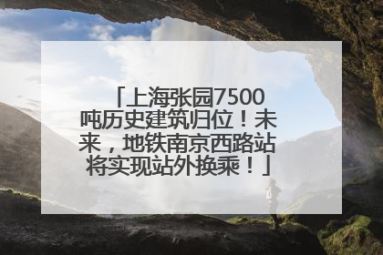 上海张园7500吨历史建筑归位！未来，地铁南京西路站将实现站外换乘！