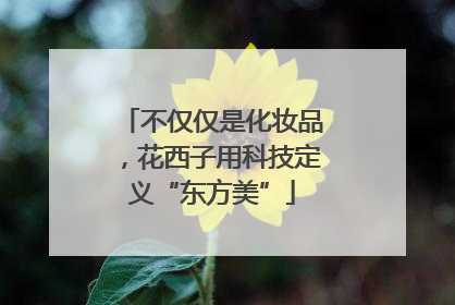 不仅仅是化妆品，花西子用科技定义“东方美”