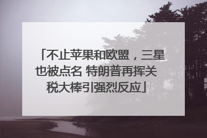 不止苹果和欧盟，三星也被点名 特朗普再挥关税大棒引强烈反应