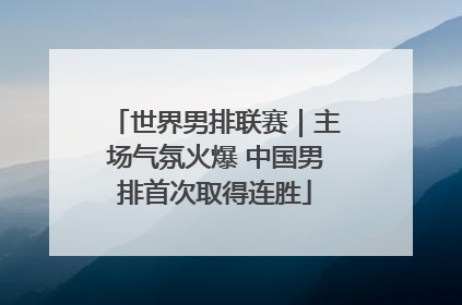 世界男排联赛｜主场气氛火爆 中国男排首次取得连胜