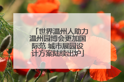 世界温州人助力温州园博会更加国际范 城市展园设计方案陆续出炉