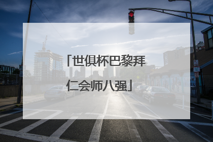 世俱杯巴黎拜仁会师八强