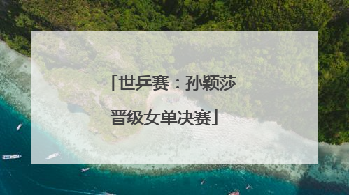 世乒赛：孙颖莎晋级女单决赛