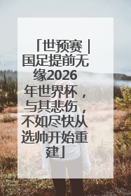 世预赛｜国足提前无缘2026年世界杯，与其悲伤，不如尽快从选帅开始重建