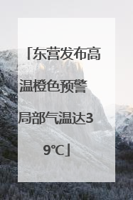 东营发布高温橙色预警 局部气温达39℃