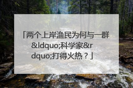 两个上岸渔民为何与一群“科学家”打得火热？