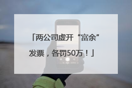两公司虚开“富余”发票，各罚50万！