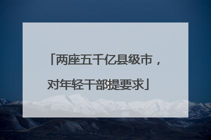 两座五千亿县级市，对年轻干部提要求