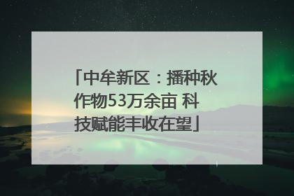 中牟新区：播种秋作物53万余亩 科技赋能丰收在望