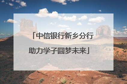 中信银行新乡分行助力学子圆梦未来