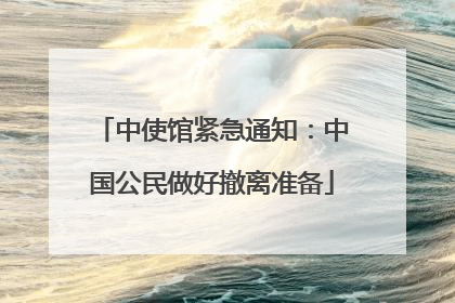 中使馆紧急通知：中国公民做好撤离准备