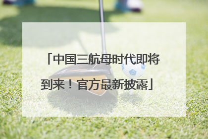 中国三航母时代即将到来！官方最新披露