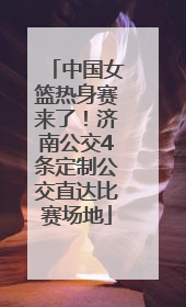 中国女篮热身赛来了！济南公交4条定制公交直达比赛场地