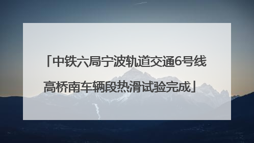 中铁六局宁波轨道交通6号线高桥南车辆段热滑试验完成