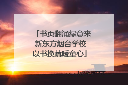 书页翻涌绿意来 新东方烟台学校以书换蔬暖童心