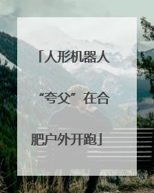 人形机器人“夸父”在合肥户外开跑