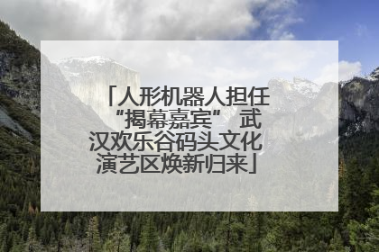 人形机器人担任“揭幕嘉宾” 武汉欢乐谷码头文化演艺区焕新归来