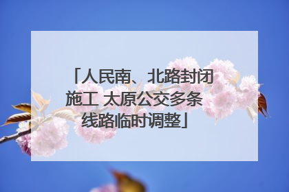 人民南、北路封闭施工 太原公交多条线路临时调整
