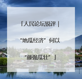 人民论坛锐评｜“地瓜经济”何以“藤强瓜壮”