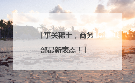 事关稀土，商务部最新表态！