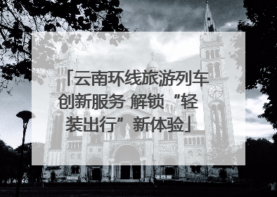 云南环线旅游列车创新服务 解锁“轻装出行”新体验
