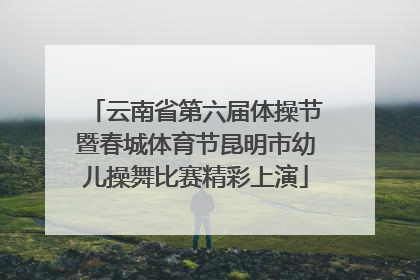 云南省第六届体操节暨春城体育节昆明市幼儿操舞比赛精彩上演
