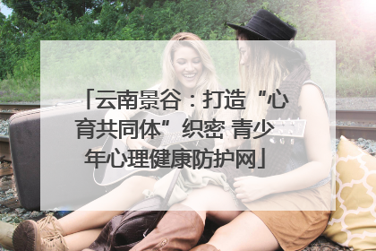 云南景谷：打造“心育共同体”织密 青少年心理健康防护网