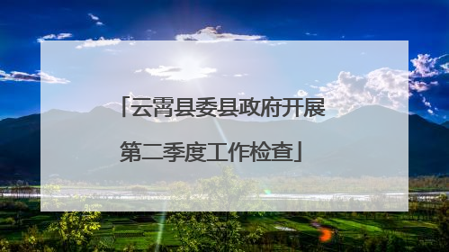 云霄县委县政府开展第二季度工作检查