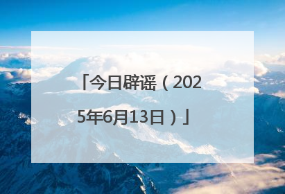 今日辟谣（2025年6月13日）