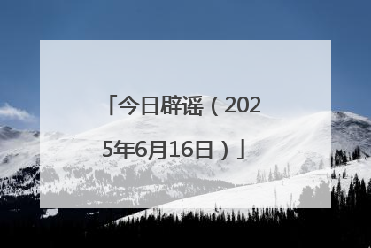 今日辟谣（2025年6月16日）