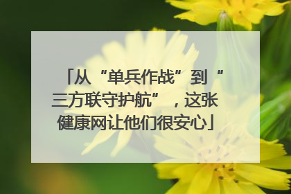从“单兵作战”到“三方联守护航”，这张健康网让他们很安心