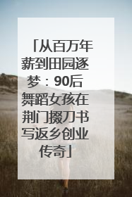 从百万年薪到田园逐梦：90后舞蹈女孩在荆门掇刀书写返乡创业传奇