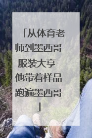 从体育老师到墨西哥服装大亨 他带着样品跑遍墨西哥