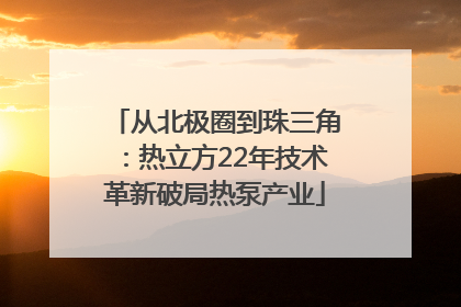 从北极圈到珠三角：热立方22年技术革新破局热泵产业