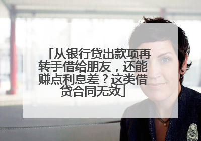 从银行贷出款项再转手借给朋友，还能赚点利息差？这类借贷合同无效