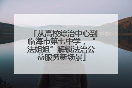 从高校综治中心到临海市第七中学，“法姐姐”解锁法治公益服务新场景