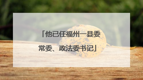 他已任福州一县委常委、政法委书记