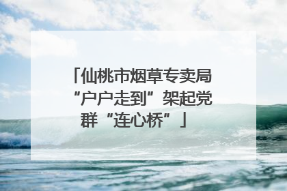 仙桃市烟草专卖局“户户走到”架起党群“连心桥”