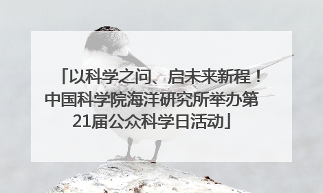以科学之问、启未来新程！中国科学院海洋研究所举办第21届公众科学日活动