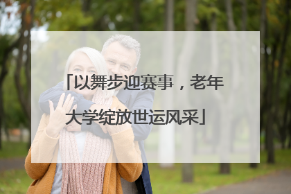 以舞步迎赛事，老年大学绽放世运风采
