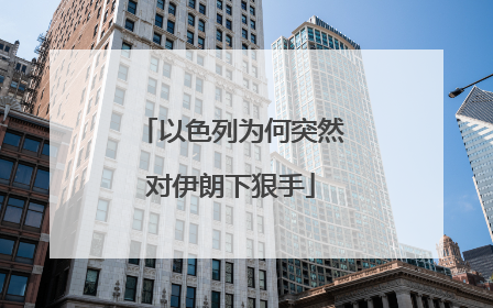 以色列为何突然对伊朗下狠手