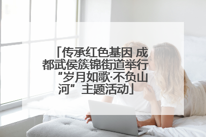 传承红色基因 成都武侯簇锦街道举行“岁月如歌·不负山河”主题活动