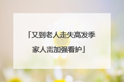 又到老人走失高发季 家人需加强看护