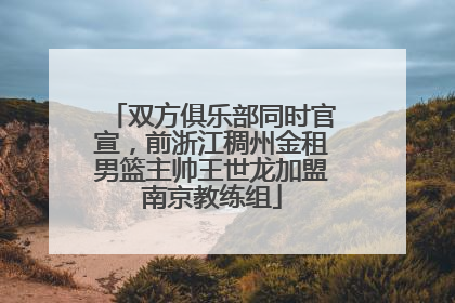 双方俱乐部同时官宣，前浙江稠州金租男篮主帅王世龙加盟南京教练组