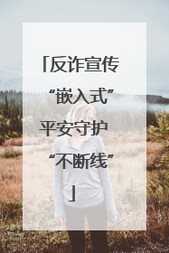 反诈宣传“嵌入式” 平安守护“不断线”