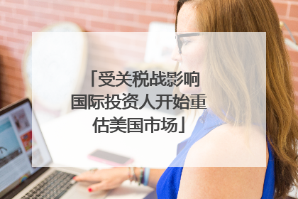 受关税战影响 国际投资人开始重估美国市场