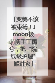 变美不该被束缚！Jmoon极萌携手丁禹兮，把“院线级护理”搬进家