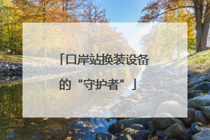 口岸站换装设备的“守护者”