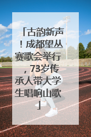古韵新声！成都望丛赛歌会举行，73岁传承人带大学生唱响山歌