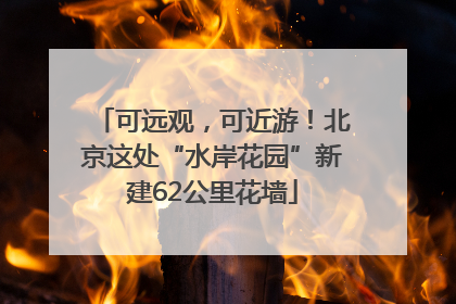 可远观，可近游！北京这处“水岸花园”新建62公里花墙